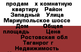 продам 3-х комнатную квартиру › Район ­ Западный › Улица ­ Мариупольское шоссе › Дом ­ 9 › Общая площадь ­ 63 › Цена ­ 2 450 000 - Ростовская обл., Таганрог г. Недвижимость » Квартиры продажа   